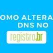 Como alterar o DNS no Registro.br / Mais Tutoriais